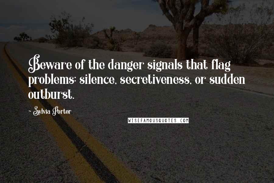 Sylvia Porter Quotes: Beware of the danger signals that flag problems: silence, secretiveness, or sudden outburst.