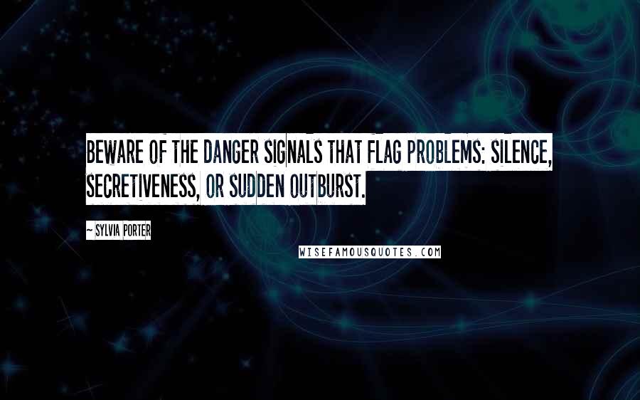 Sylvia Porter Quotes: Beware of the danger signals that flag problems: silence, secretiveness, or sudden outburst.