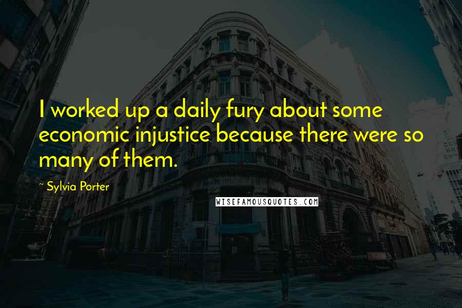 Sylvia Porter Quotes: I worked up a daily fury about some economic injustice because there were so many of them.