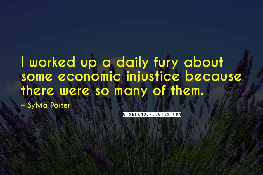 Sylvia Porter Quotes: I worked up a daily fury about some economic injustice because there were so many of them.