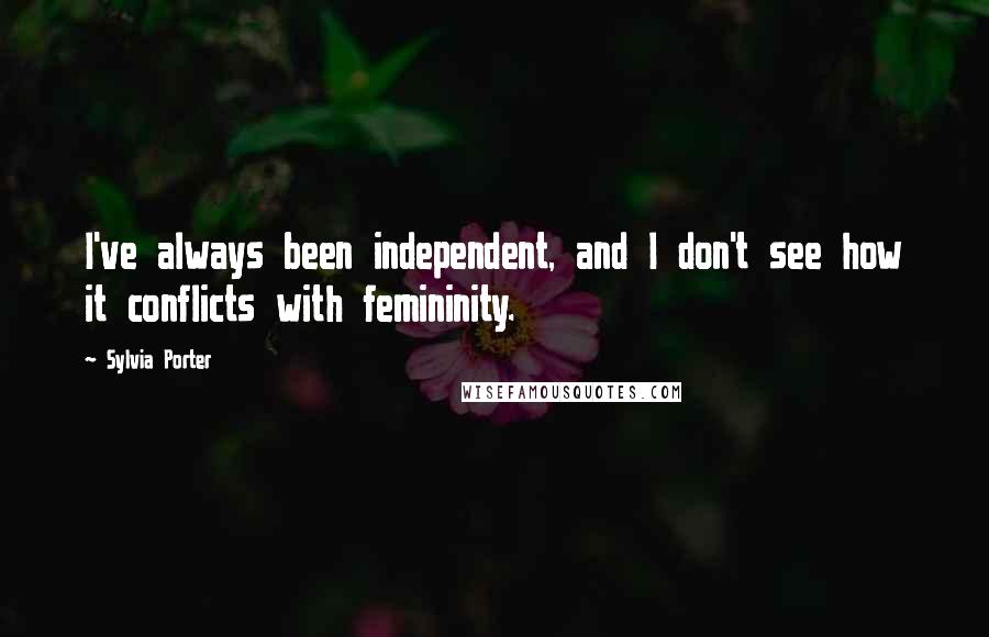 Sylvia Porter Quotes: I've always been independent, and I don't see how it conflicts with femininity.