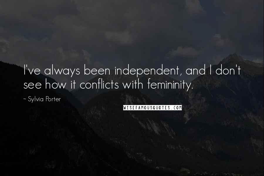 Sylvia Porter Quotes: I've always been independent, and I don't see how it conflicts with femininity.