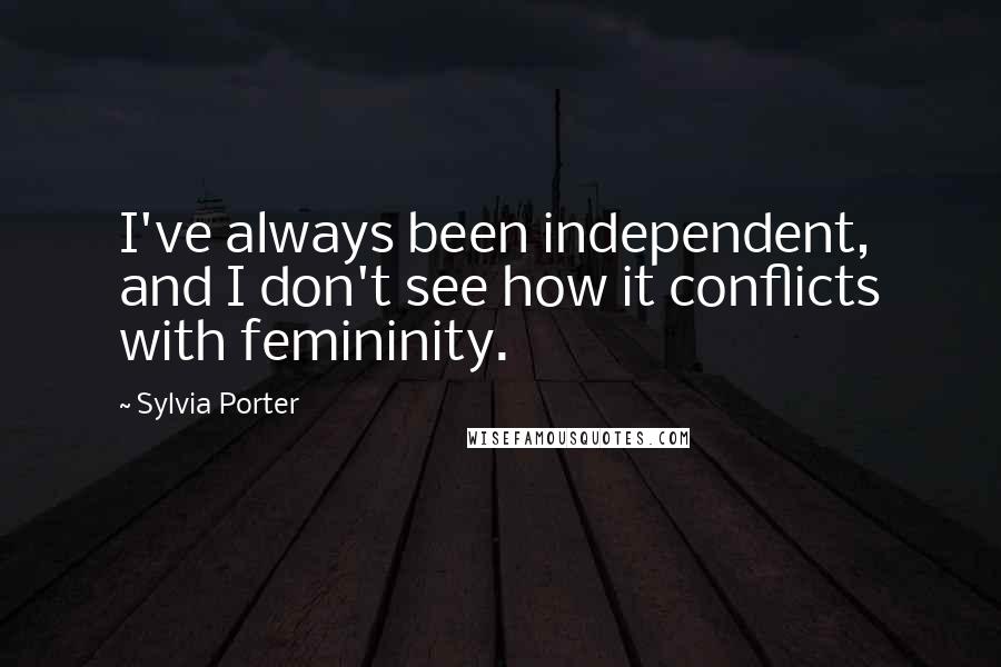 Sylvia Porter Quotes: I've always been independent, and I don't see how it conflicts with femininity.