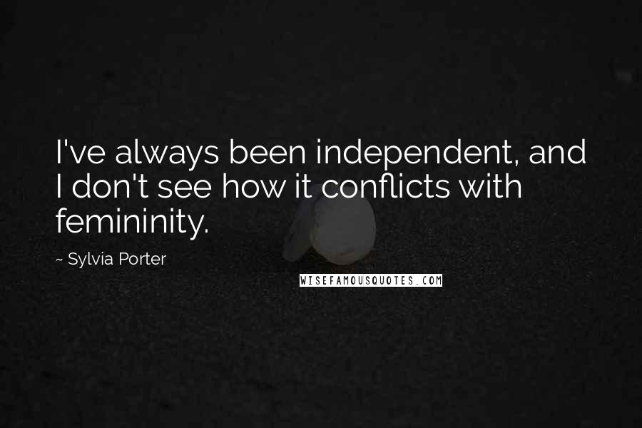 Sylvia Porter Quotes: I've always been independent, and I don't see how it conflicts with femininity.