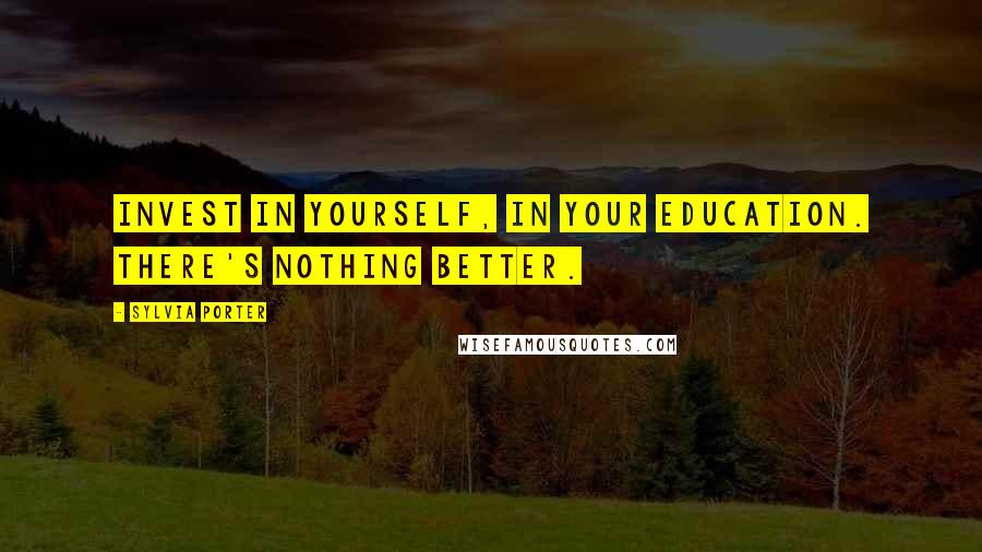Sylvia Porter Quotes: Invest in yourself, in your education. There's nothing better.