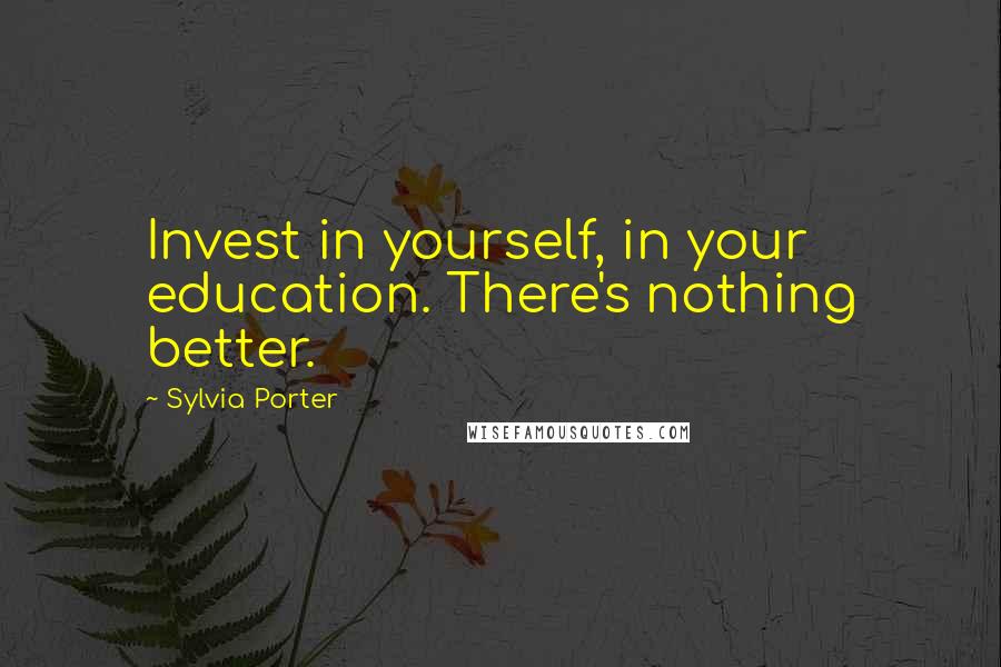 Sylvia Porter Quotes: Invest in yourself, in your education. There's nothing better.