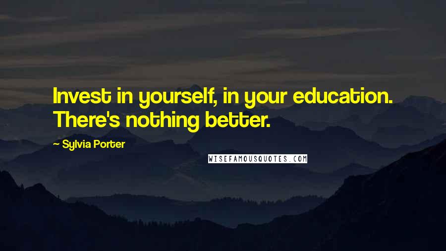 Sylvia Porter Quotes: Invest in yourself, in your education. There's nothing better.