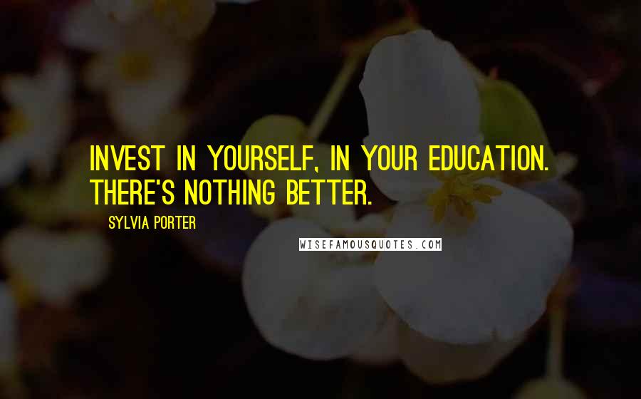 Sylvia Porter Quotes: Invest in yourself, in your education. There's nothing better.