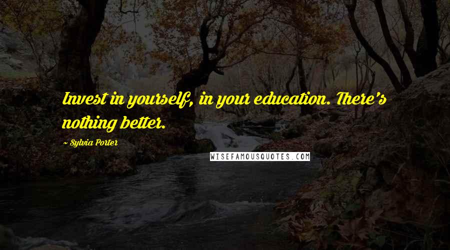 Sylvia Porter Quotes: Invest in yourself, in your education. There's nothing better.