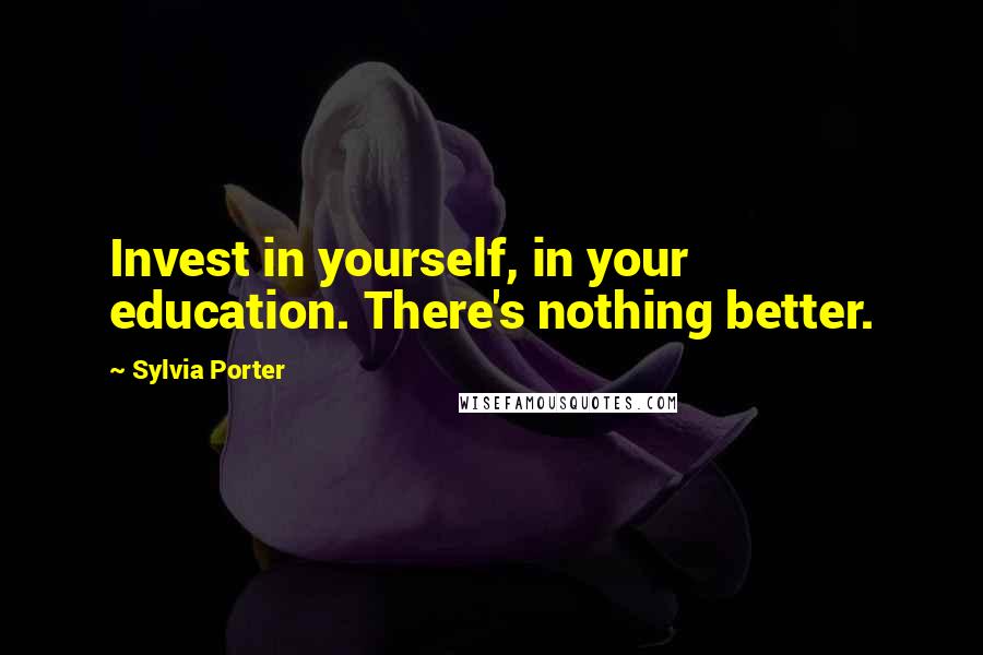 Sylvia Porter Quotes: Invest in yourself, in your education. There's nothing better.