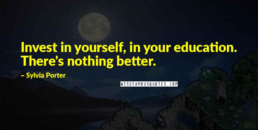 Sylvia Porter Quotes: Invest in yourself, in your education. There's nothing better.
