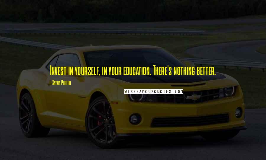 Sylvia Porter Quotes: Invest in yourself, in your education. There's nothing better.