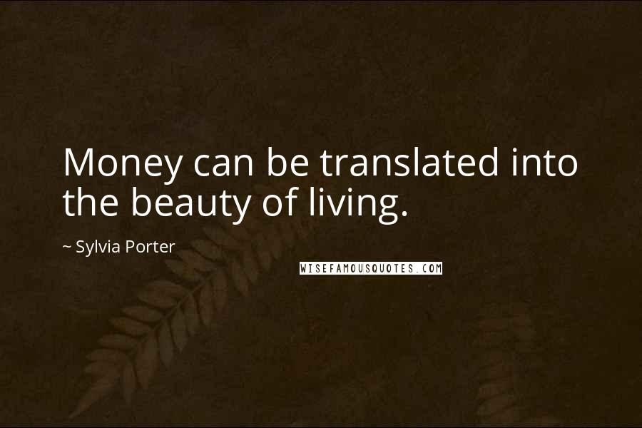 Sylvia Porter Quotes: Money can be translated into the beauty of living.