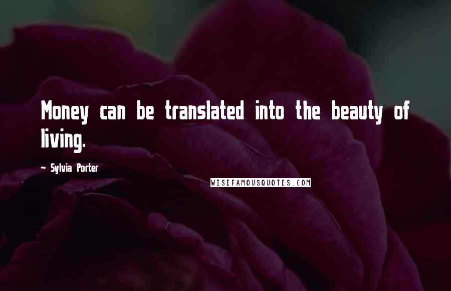 Sylvia Porter Quotes: Money can be translated into the beauty of living.