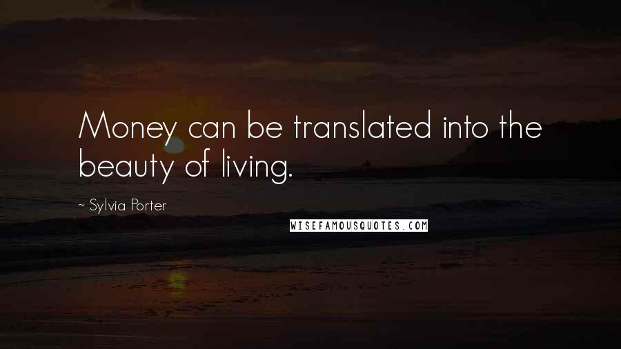 Sylvia Porter Quotes: Money can be translated into the beauty of living.