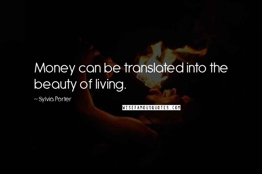 Sylvia Porter Quotes: Money can be translated into the beauty of living.