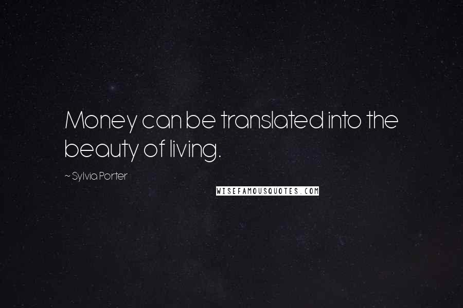 Sylvia Porter Quotes: Money can be translated into the beauty of living.