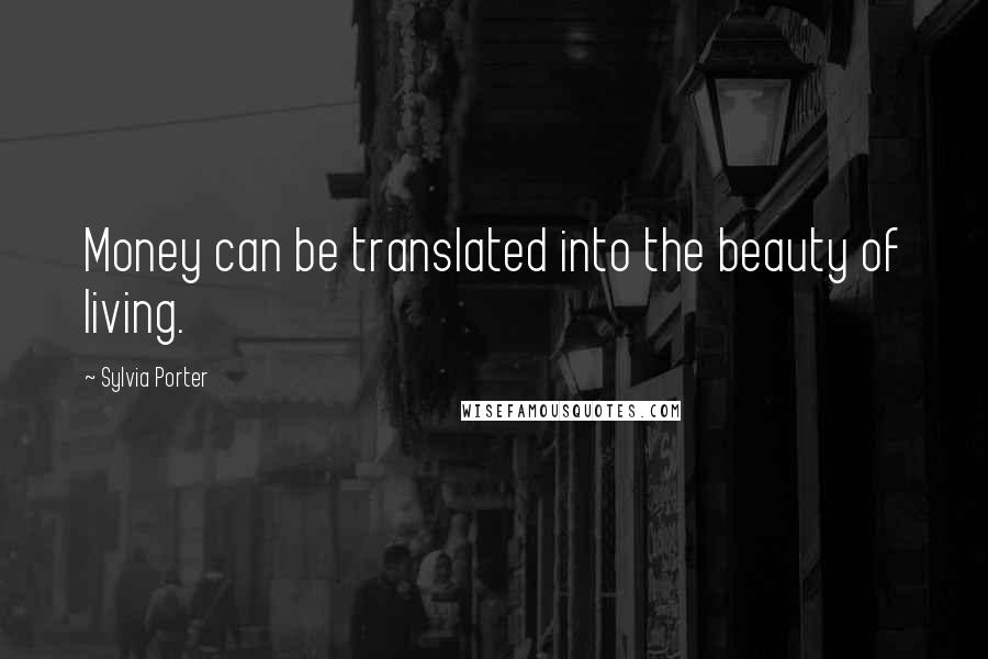 Sylvia Porter Quotes: Money can be translated into the beauty of living.