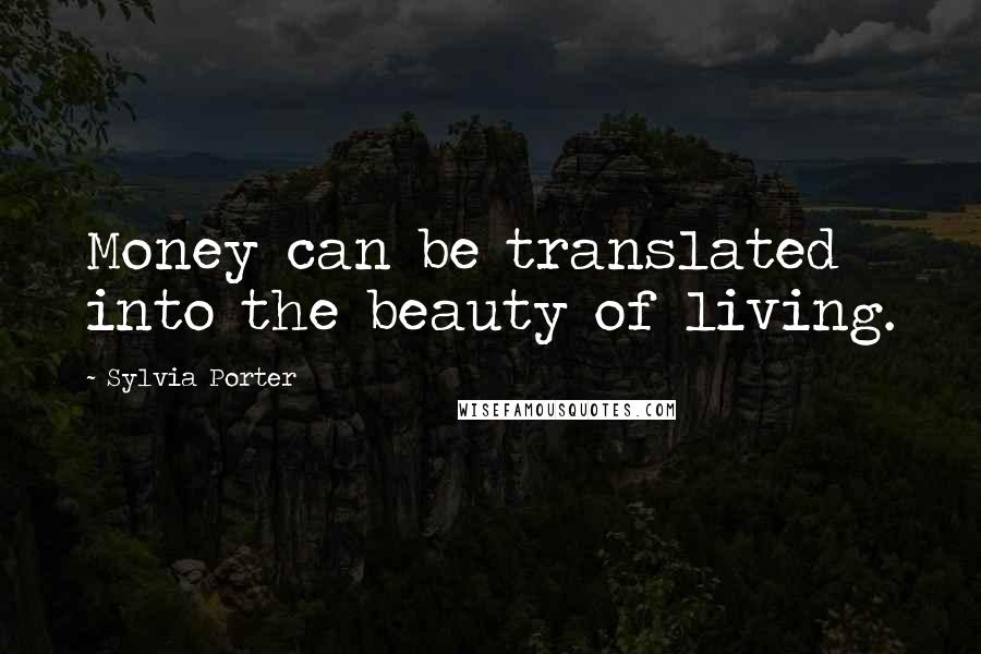 Sylvia Porter Quotes: Money can be translated into the beauty of living.