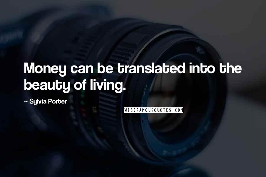 Sylvia Porter Quotes: Money can be translated into the beauty of living.