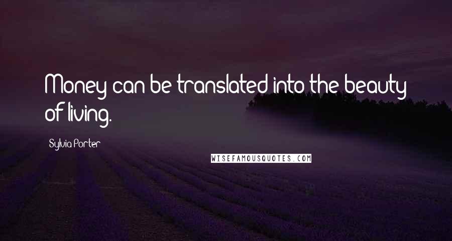 Sylvia Porter Quotes: Money can be translated into the beauty of living.