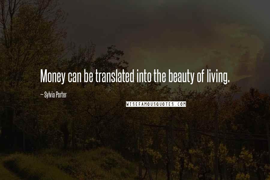 Sylvia Porter Quotes: Money can be translated into the beauty of living.