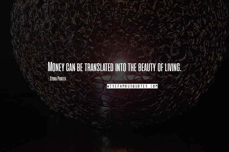 Sylvia Porter Quotes: Money can be translated into the beauty of living.