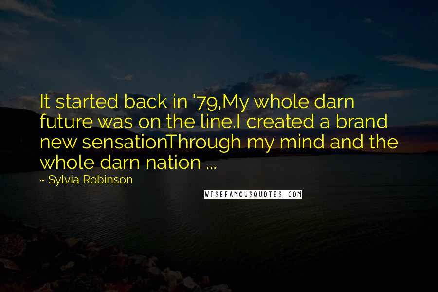 Sylvia Robinson Quotes: It started back in '79,My whole darn future was on the line.I created a brand new sensationThrough my mind and the whole darn nation ...