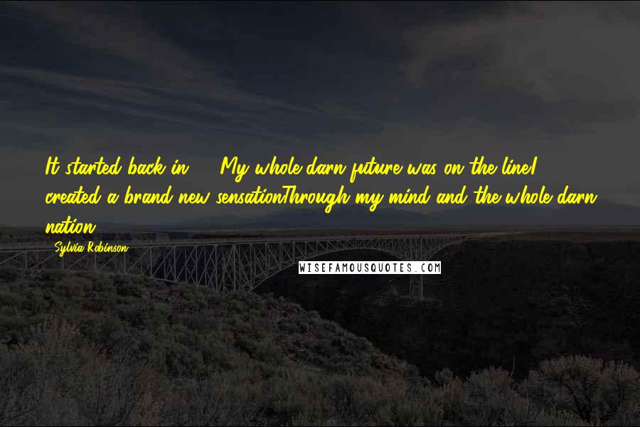 Sylvia Robinson Quotes: It started back in '79,My whole darn future was on the line.I created a brand new sensationThrough my mind and the whole darn nation ...