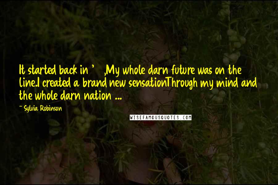 Sylvia Robinson Quotes: It started back in '79,My whole darn future was on the line.I created a brand new sensationThrough my mind and the whole darn nation ...