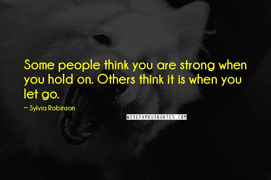 Sylvia Robinson Quotes: Some people think you are strong when you hold on. Others think it is when you let go.