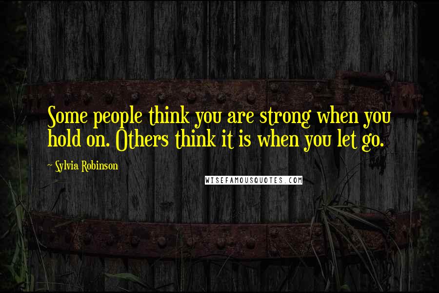 Sylvia Robinson Quotes: Some people think you are strong when you hold on. Others think it is when you let go.