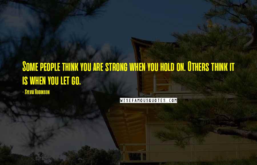 Sylvia Robinson Quotes: Some people think you are strong when you hold on. Others think it is when you let go.