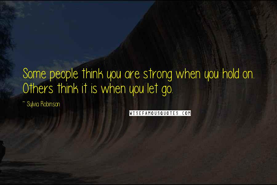 Sylvia Robinson Quotes: Some people think you are strong when you hold on. Others think it is when you let go.