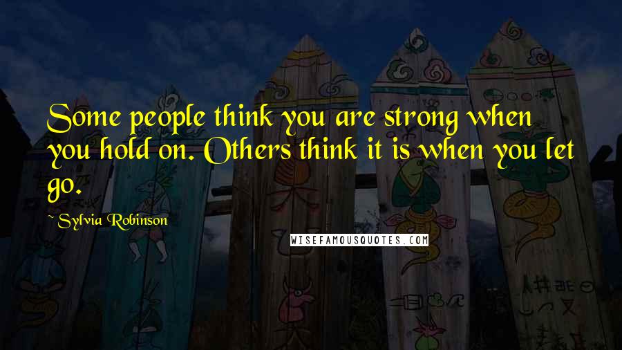 Sylvia Robinson Quotes: Some people think you are strong when you hold on. Others think it is when you let go.