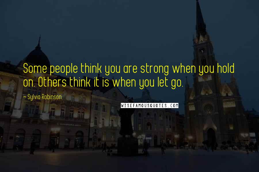 Sylvia Robinson Quotes: Some people think you are strong when you hold on. Others think it is when you let go.