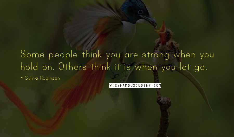 Sylvia Robinson Quotes: Some people think you are strong when you hold on. Others think it is when you let go.