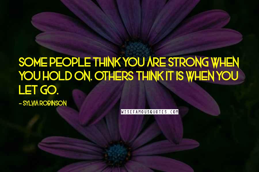 Sylvia Robinson Quotes: Some people think you are strong when you hold on. Others think it is when you let go.