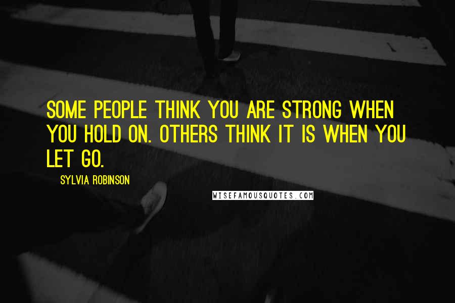 Sylvia Robinson Quotes: Some people think you are strong when you hold on. Others think it is when you let go.