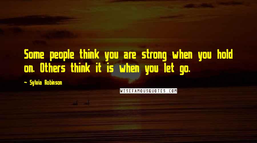 Sylvia Robinson Quotes: Some people think you are strong when you hold on. Others think it is when you let go.