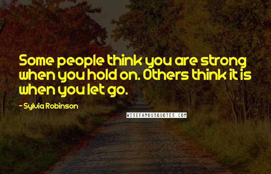 Sylvia Robinson Quotes: Some people think you are strong when you hold on. Others think it is when you let go.