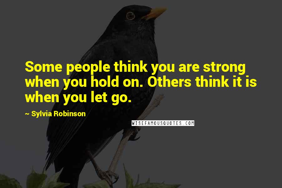 Sylvia Robinson Quotes: Some people think you are strong when you hold on. Others think it is when you let go.