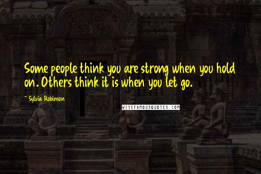 Sylvia Robinson Quotes: Some people think you are strong when you hold on. Others think it is when you let go.