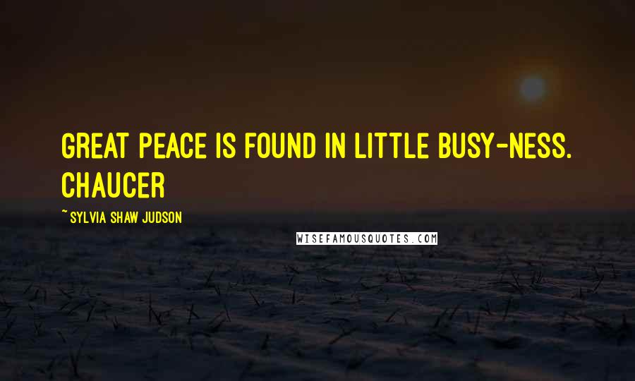 Sylvia Shaw Judson Quotes: Great peace is found in little busy-ness. Chaucer