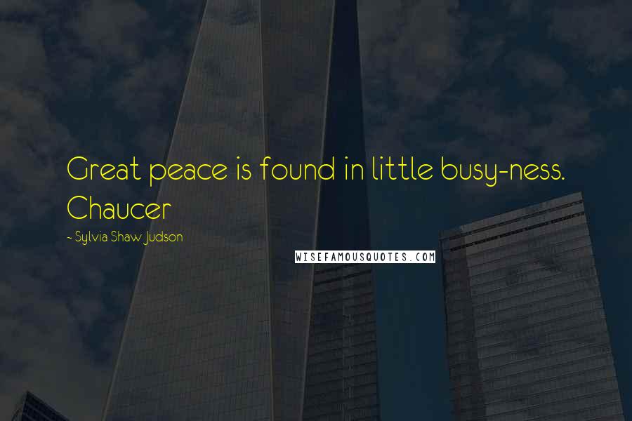 Sylvia Shaw Judson Quotes: Great peace is found in little busy-ness. Chaucer