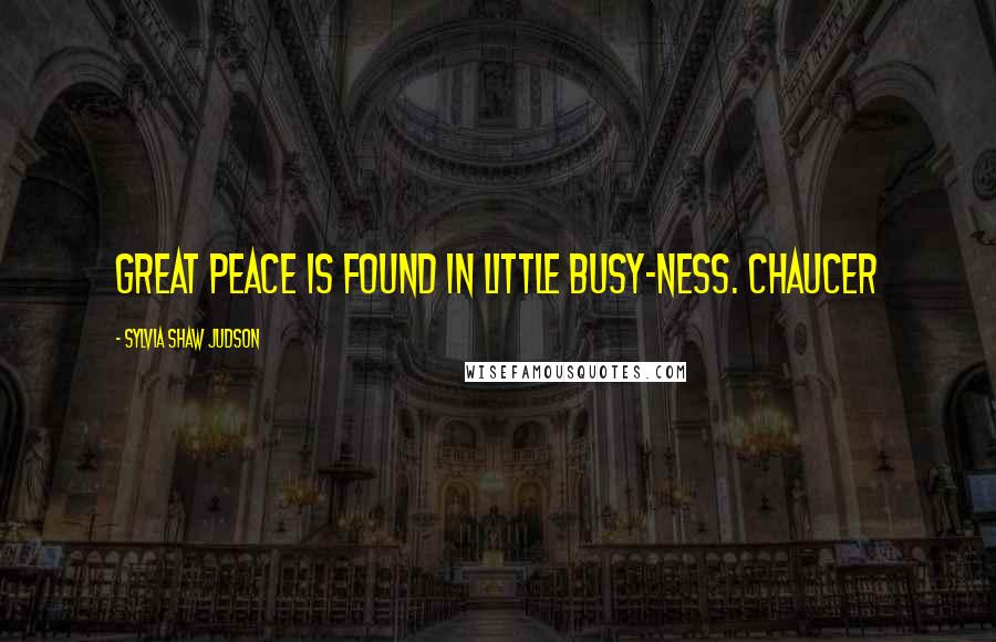 Sylvia Shaw Judson Quotes: Great peace is found in little busy-ness. Chaucer