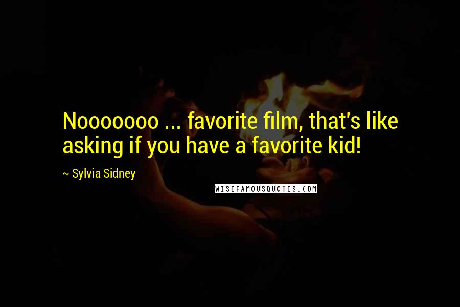 Sylvia Sidney Quotes: Nooooooo ... favorite film, that's like asking if you have a favorite kid!