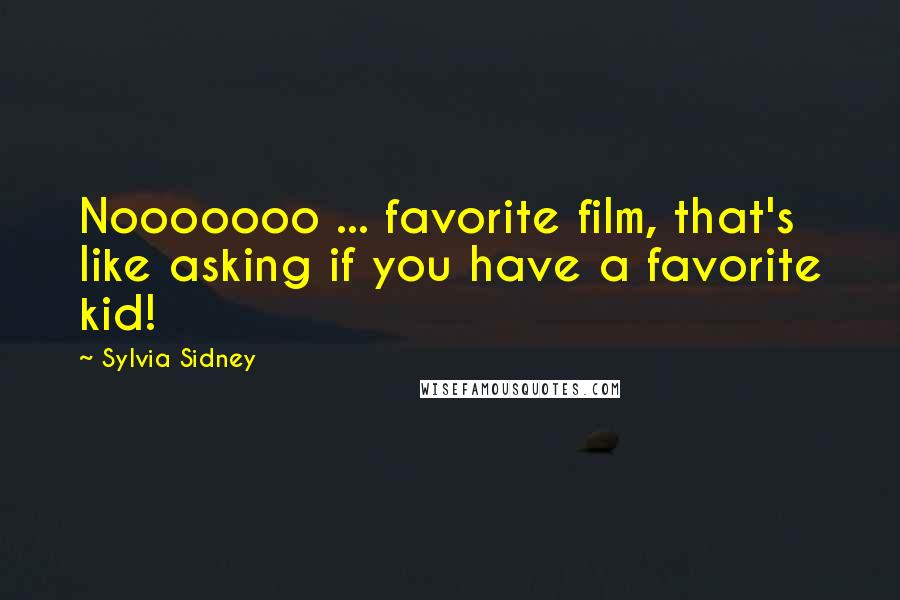 Sylvia Sidney Quotes: Nooooooo ... favorite film, that's like asking if you have a favorite kid!