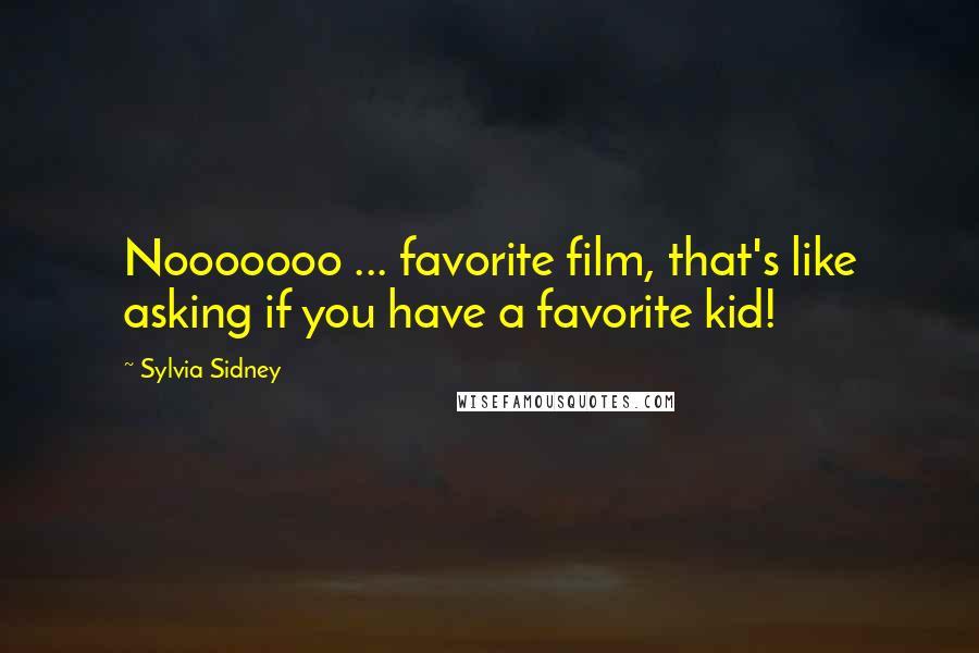Sylvia Sidney Quotes: Nooooooo ... favorite film, that's like asking if you have a favorite kid!