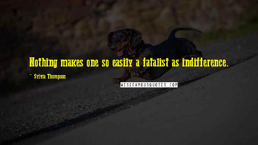 Sylvia Thompson Quotes: Nothing makes one so easily a fatalist as indifference.